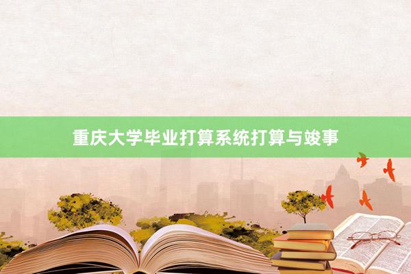 重庆大学毕业打算系统打算与竣事